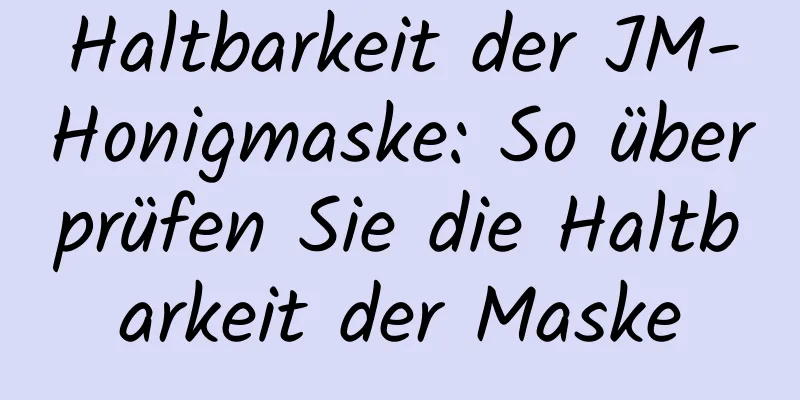 Haltbarkeit der JM-Honigmaske: So überprüfen Sie die Haltbarkeit der Maske