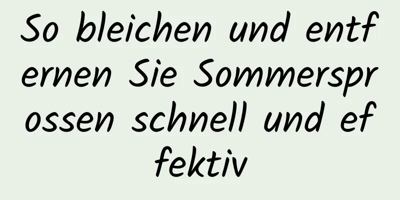 So bleichen und entfernen Sie Sommersprossen schnell und effektiv