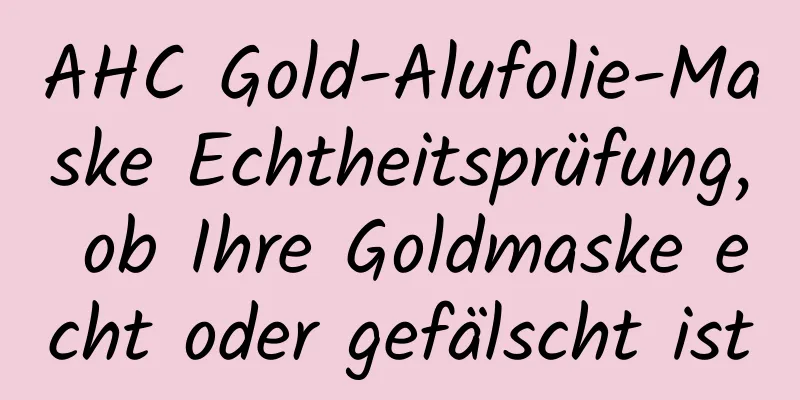 AHC Gold-Alufolie-Maske Echtheitsprüfung, ob Ihre Goldmaske echt oder gefälscht ist