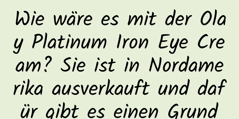 Wie wäre es mit der Olay Platinum Iron Eye Cream? Sie ist in Nordamerika ausverkauft und dafür gibt es einen Grund