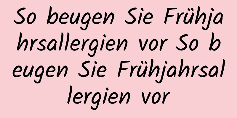 So beugen Sie Frühjahrsallergien vor So beugen Sie Frühjahrsallergien vor