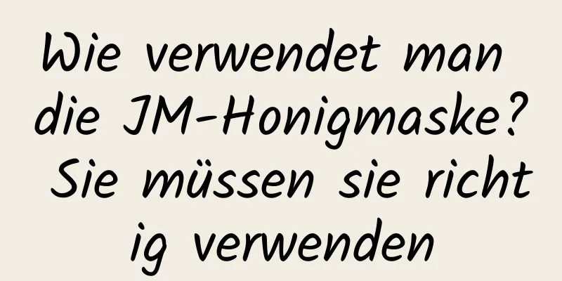 Wie verwendet man die JM-Honigmaske? Sie müssen sie richtig verwenden