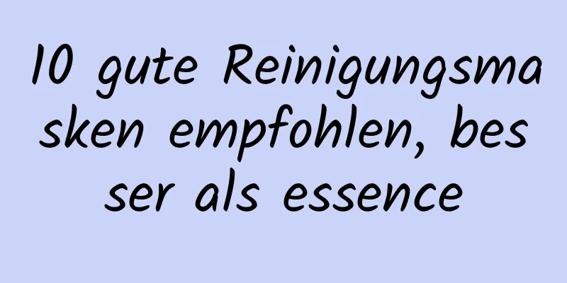 10 gute Reinigungsmasken empfohlen, besser als essence