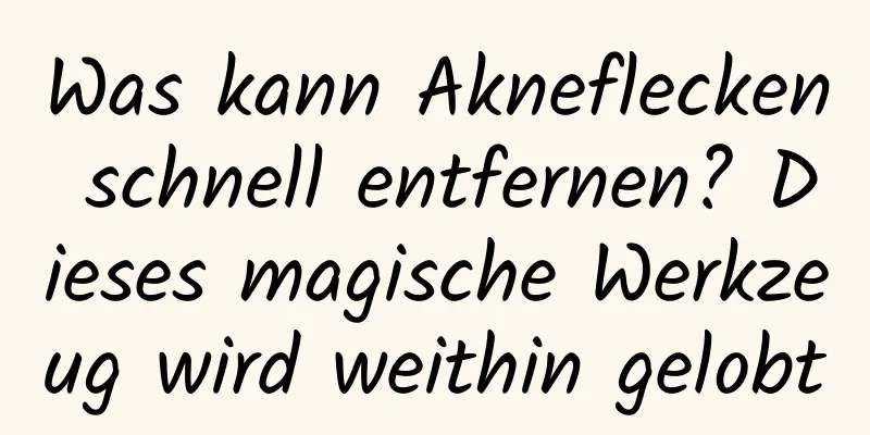 Was kann Akneflecken schnell entfernen? Dieses magische Werkzeug wird weithin gelobt