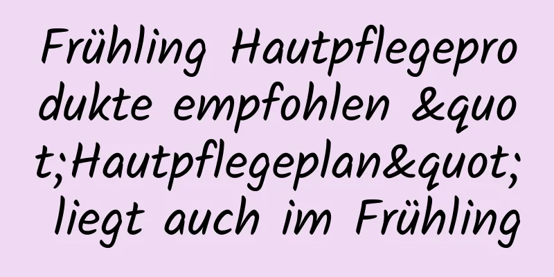Frühling Hautpflegeprodukte empfohlen "Hautpflegeplan" liegt auch im Frühling