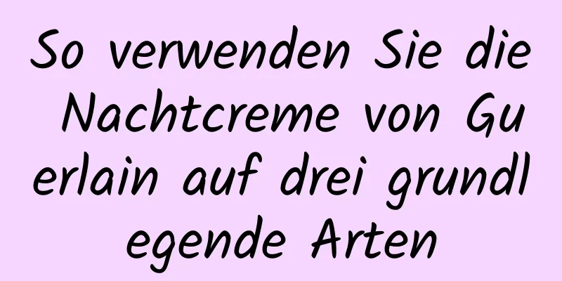 So verwenden Sie die Nachtcreme von Guerlain auf drei grundlegende Arten