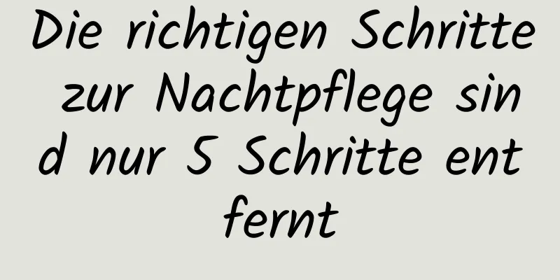 Die richtigen Schritte zur Nachtpflege sind nur 5 Schritte entfernt