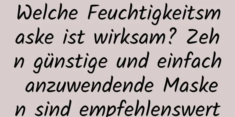 Welche Feuchtigkeitsmaske ist wirksam? Zehn günstige und einfach anzuwendende Masken sind empfehlenswert