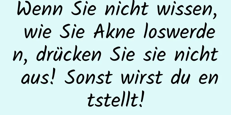 Wenn Sie nicht wissen, wie Sie Akne loswerden, drücken Sie sie nicht aus! Sonst wirst du entstellt!