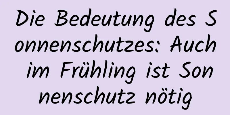 Die Bedeutung des Sonnenschutzes: Auch im Frühling ist Sonnenschutz nötig