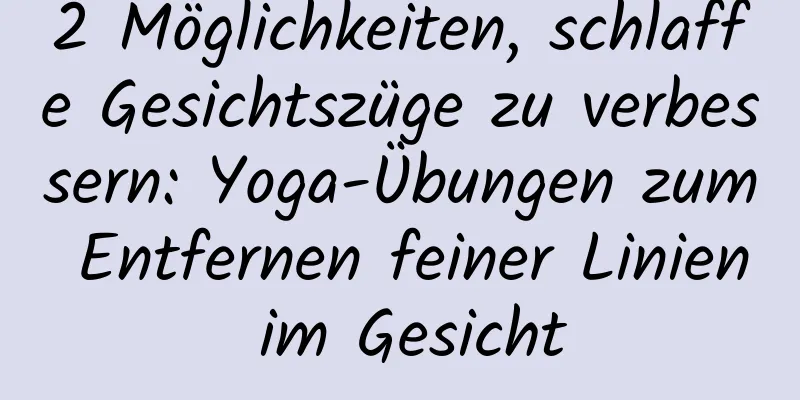2 Möglichkeiten, schlaffe Gesichtszüge zu verbessern: Yoga-Übungen zum Entfernen feiner Linien im Gesicht