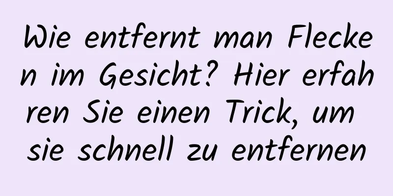 Wie entfernt man Flecken im Gesicht? Hier erfahren Sie einen Trick, um sie schnell zu entfernen