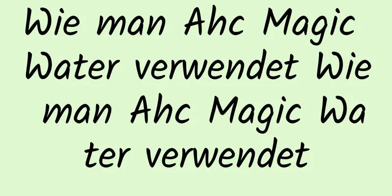 Wie man Ahc Magic Water verwendet Wie man Ahc Magic Water verwendet