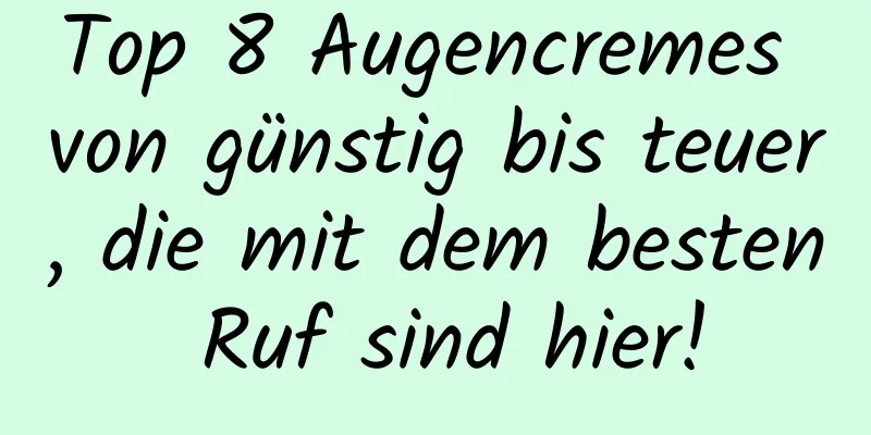 Top 8 Augencremes von günstig bis teuer, die mit dem besten Ruf sind hier!
