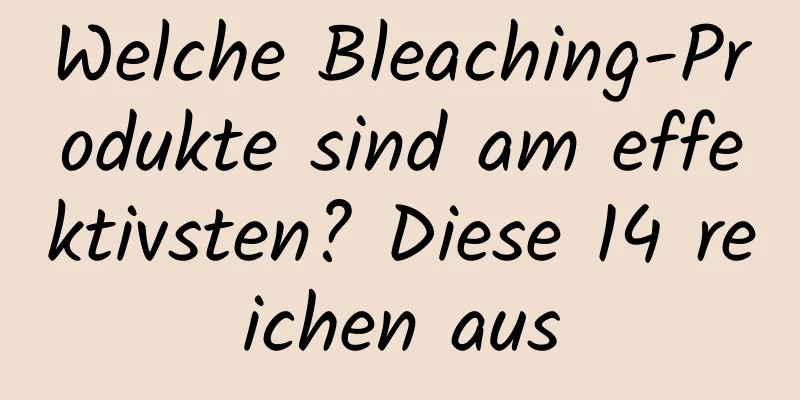 Welche Bleaching-Produkte sind am effektivsten? Diese 14 reichen aus