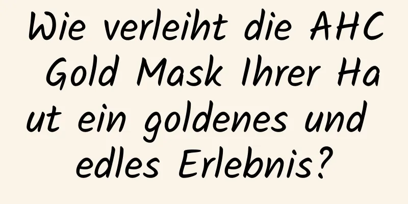 Wie verleiht die AHC Gold Mask Ihrer Haut ein goldenes und edles Erlebnis?