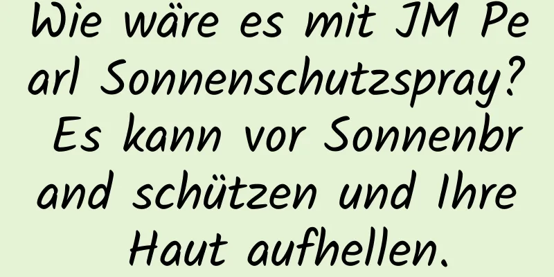 Wie wäre es mit JM Pearl Sonnenschutzspray? Es kann vor Sonnenbrand schützen und Ihre Haut aufhellen.