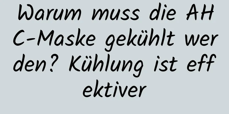 Warum muss die AHC-Maske gekühlt werden? Kühlung ist effektiver
