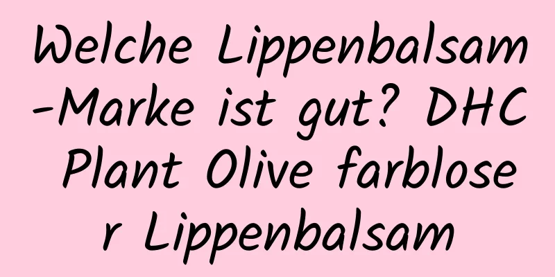 Welche Lippenbalsam-Marke ist gut? DHC Plant Olive farbloser Lippenbalsam