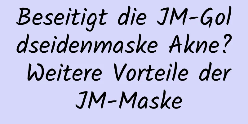 Beseitigt die JM-Goldseidenmaske Akne? Weitere Vorteile der JM-Maske