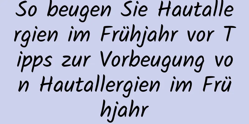 So beugen Sie Hautallergien im Frühjahr vor Tipps zur Vorbeugung von Hautallergien im Frühjahr