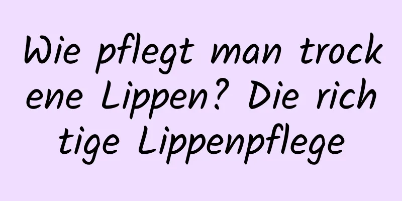 Wie pflegt man trockene Lippen? Die richtige Lippenpflege