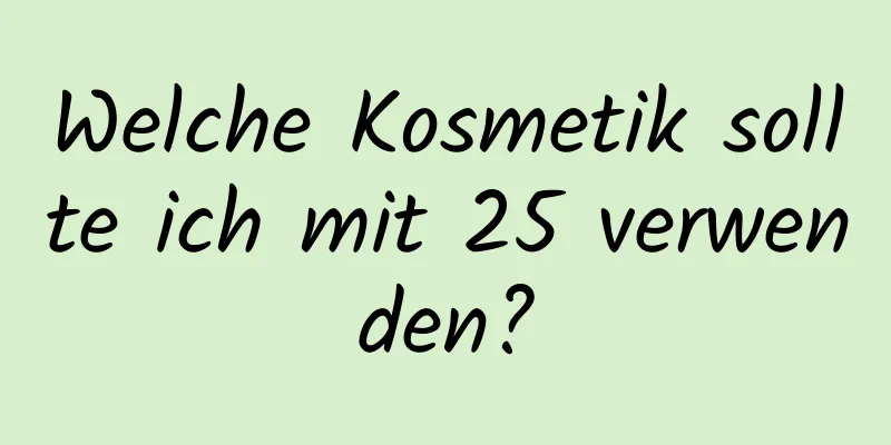Welche Kosmetik sollte ich mit 25 verwenden?