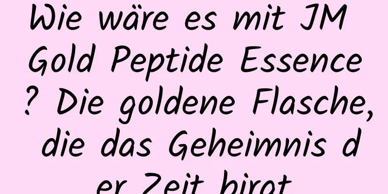 Wie wäre es mit JM Gold Peptide Essence? Die goldene Flasche, die das Geheimnis der Zeit birgt