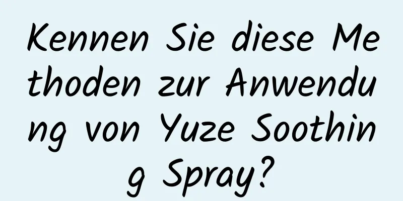 Kennen Sie diese Methoden zur Anwendung von Yuze Soothing Spray?