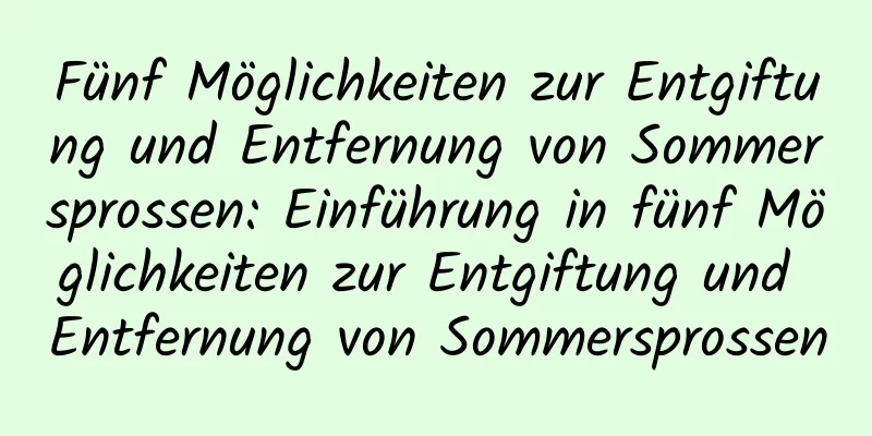 Fünf Möglichkeiten zur Entgiftung und Entfernung von Sommersprossen: Einführung in fünf Möglichkeiten zur Entgiftung und Entfernung von Sommersprossen