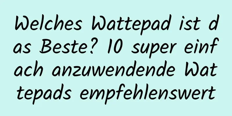Welches Wattepad ist das Beste? 10 super einfach anzuwendende Wattepads empfehlenswert
