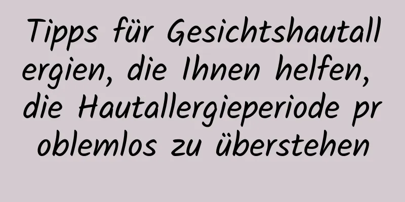 Tipps für Gesichtshautallergien, die Ihnen helfen, die Hautallergieperiode problemlos zu überstehen
