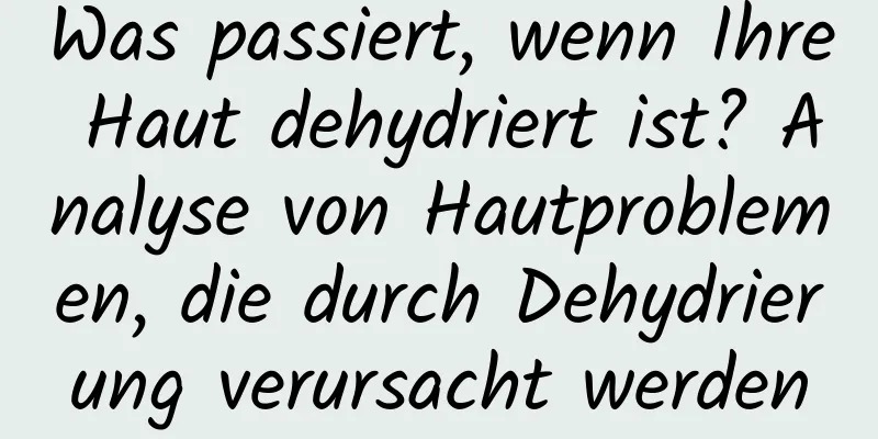 Was passiert, wenn Ihre Haut dehydriert ist? Analyse von Hautproblemen, die durch Dehydrierung verursacht werden