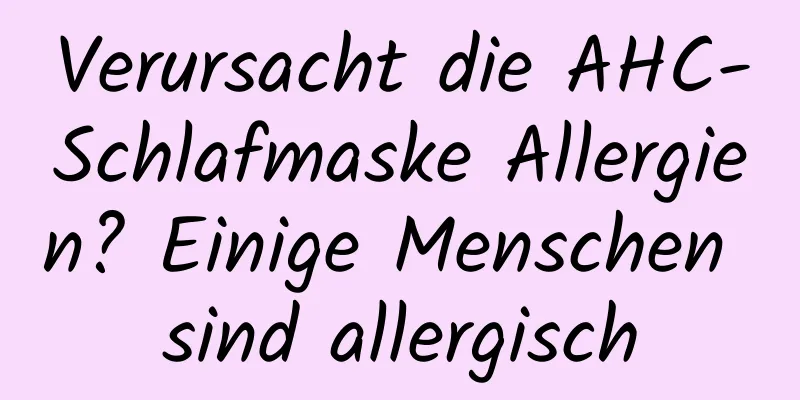 Verursacht die AHC-Schlafmaske Allergien? Einige Menschen sind allergisch