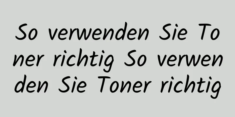 So verwenden Sie Toner richtig So verwenden Sie Toner richtig