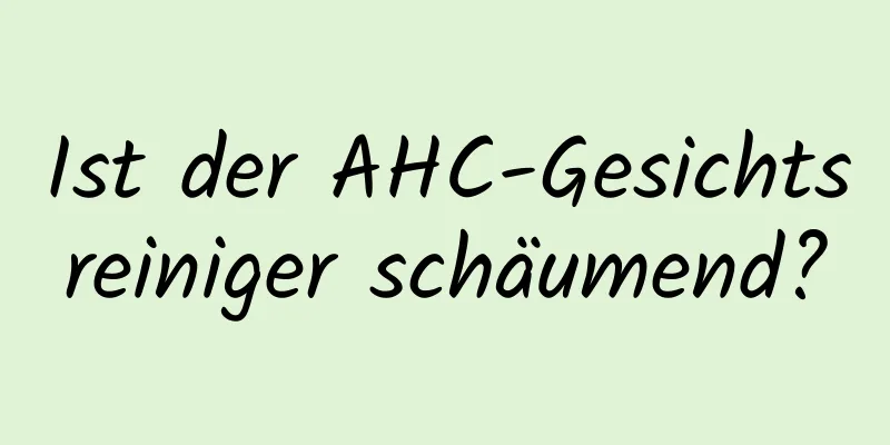 Ist der AHC-Gesichtsreiniger schäumend?