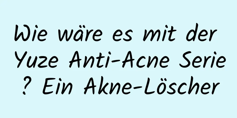 Wie wäre es mit der Yuze Anti-Acne Serie? Ein Akne-Löscher