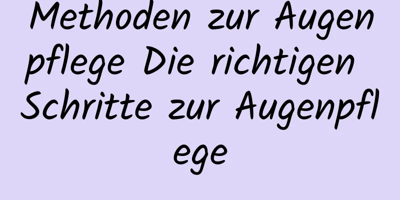 Methoden zur Augenpflege Die richtigen Schritte zur Augenpflege