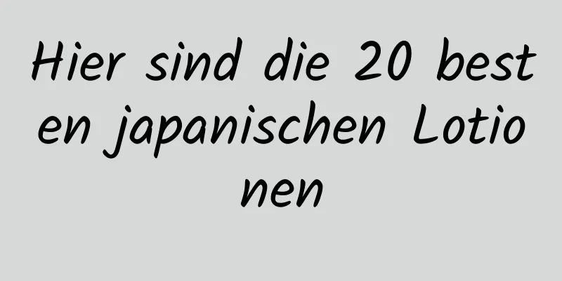 Hier sind die 20 besten japanischen Lotionen