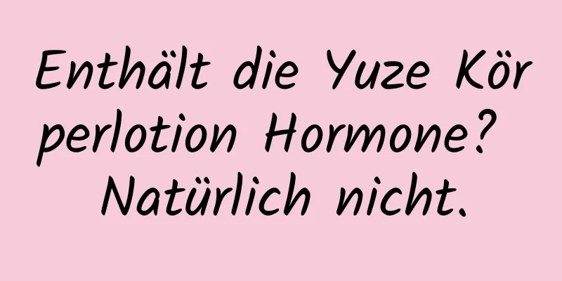 Enthält die Yuze Körperlotion Hormone? Natürlich nicht.