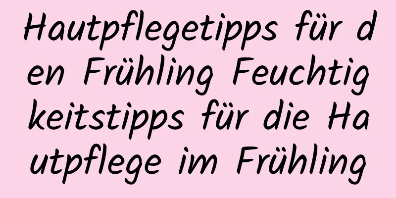 Hautpflegetipps für den Frühling Feuchtigkeitstipps für die Hautpflege im Frühling
