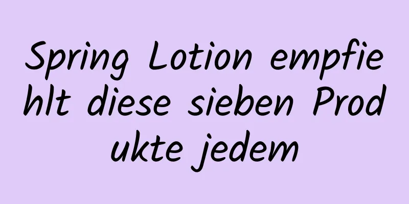 Spring Lotion empfiehlt diese sieben Produkte jedem