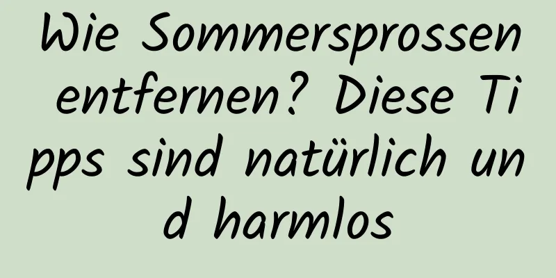 Wie Sommersprossen entfernen? Diese Tipps sind natürlich und harmlos