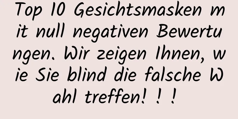 Top 10 Gesichtsmasken mit null negativen Bewertungen. Wir zeigen Ihnen, wie Sie blind die falsche Wahl treffen! ! ! ​​​