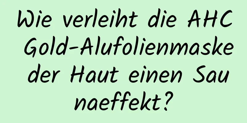 Wie verleiht die AHC Gold-Alufolienmaske der Haut einen Saunaeffekt?