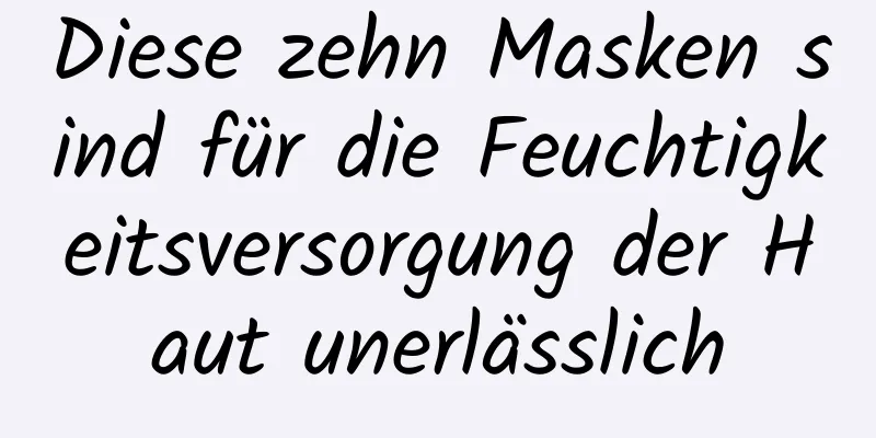 Diese zehn Masken sind für die Feuchtigkeitsversorgung der Haut unerlässlich