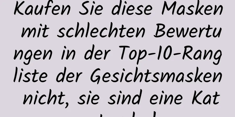 Kaufen Sie diese Masken mit schlechten Bewertungen in der Top-10-Rangliste der Gesichtsmasken nicht, sie sind eine Katastrophe!
