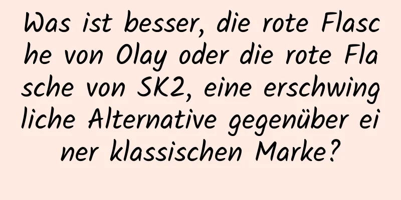 Was ist besser, die rote Flasche von Olay oder die rote Flasche von SK2, eine erschwingliche Alternative gegenüber einer klassischen Marke?