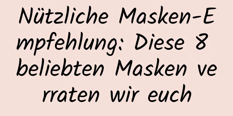 Nützliche Masken-Empfehlung: Diese 8 beliebten Masken verraten wir euch