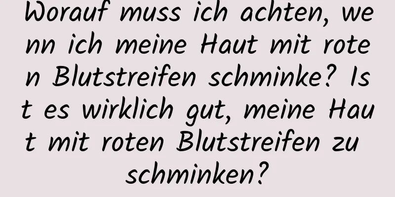 Worauf muss ich achten, wenn ich meine Haut mit roten Blutstreifen schminke? Ist es wirklich gut, meine Haut mit roten Blutstreifen zu schminken?